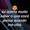 eu queria muito saber o que você pensa quando me olha