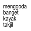 menggoda banget kayak takjil