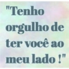 "Tenho
orgulho de
ter você ao
meu lado!"