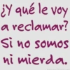 ¿Y qué le voy a reclamar? Si no somos ni mierda.