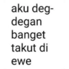 aku deg- degan banget takut di ewe