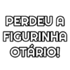 PERDEU A FIGURINHA OTÁRIO!