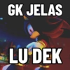 GK JELAS
LU DEK