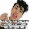 No te golpeo, porque
estoy encontra del
maltrato animal
