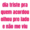 dia triste pra
quem acordou
olhou pro lado
e não me viu