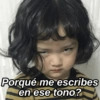 Porqué me escribes
en ese tono?