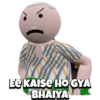 EE KAISE HOGYA
BHAIYA