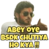 ABEY OYE
BSDK CHUTIYA
HO KYA!!