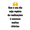 Que o seu dia
seja repleto
de realizações
e sucesso
muitas
vitórias
