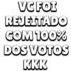 VC FOI
REJEITADO
COM 100%
DOS VOTOS
KKK