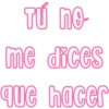 Tú no
me dices
que hacer