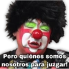 Pero quiénes somos
nosotros para juzgar!