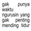 gak punya waktu ngurusin yang gak penting mending tidur
