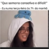 "Que semana cansativa e difícil!" Eu numa terça-feira às 7h da manhã.