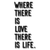 WHERE THERE IS LOVE THERE IS LIFE.