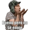 Bueno pero no se enoje
