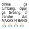 dihina ga tumbang, dipuji ga terbang, di transfer duit MAKASIH BANG