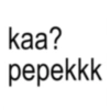 kaa? pepekkk
