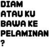 DIAM ATAU KU BAWA KE PELAMINAN ?