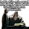 habla hijo mío aquel que tenga duda será iluminando con sabiduría geysray
