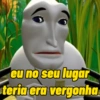 eu no seu lugar teria era vergonha