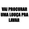VAI PROCURAR UMA LOUÇA PRA LAVAR