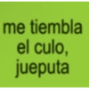 me tiembla el culo, jueputa