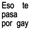 Eso te pasa por gay