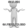GUA SIH GA PEDULI YA BRO
