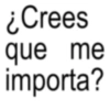 ¿Crees que me importa?
