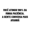 VOCÊ ATINGIU 100% DA MINHA PACIÊNCIA. A GENTE CONVERSA MAIS AMANHÃ