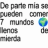 De parte mía se pueden comer 7 mundos llenos mierda de