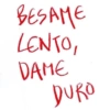 BESAME LENTO, DAME DURO