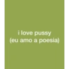 i love pussy (eu amo a poesia)