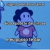 cigarro pode te dar câncer álcool pode te dar cirrose e eu posso te dar
