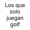 Los que solo juegan golf