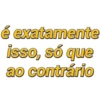 é exatamente isso, só que ao contrário
