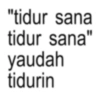 "tidur sana tidur sana" yaudah tidurin