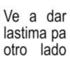 Ve a dar lastima pa otro lado