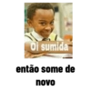 Oi sumida então some de novo
