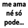 me ama né só pode...