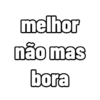 melhor
não mas
bora
