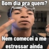 Bom dia pra quem? Nem comecei a me estressar ainda