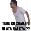 TERE KO SHARAM NI ATA HAI KYA ??