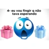 4- eu vou fingir q não tava esperando