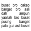 buset bro cakep banget bro asli dah ampun yaallah bro buset pusing banget pala gua asli buset