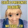 CADÊ O PRESENTE DO BEBÉ? NO CASO...EU