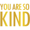 YOU ARE SO KIND