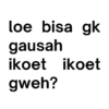loe bisa gk gausah ikoet ikoet gweh?