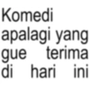 Komedi apalagi yang gue terima di hari ini